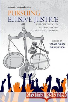 Pursuing Elusive Justice: Mass Crimes in India and Relevance of International Standards Saumya Uma Vahida Nainar 9780198079996 Oxford University Press, USA