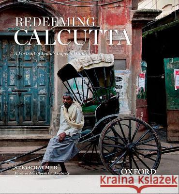 Redeeming Calcutta: A Portrait of India's Imperial Capital Steve Raymer Dipesh Chakrabarty 9780198082187 Oxford University Press, USA