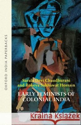Early Feminists of Colonial India: Sarala Devi Chaudhurani and Rokeya Sakhawat Hossain Ray, Bharati 9780198083818 