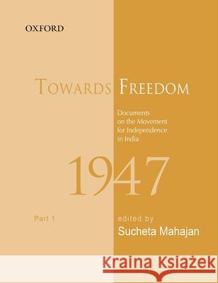 Towards Freedom: Documents on the Movement for Independence in India 1947, Part 1 Sucheta Mahajan Sabyasachi Bhattacharya 9780198083979