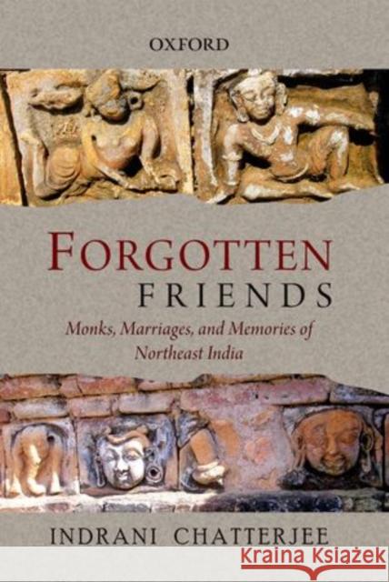 Forgotten Friends: Monks, Marriages, and Memories of Northeast India Indrani Chatterjee 9780198089223 Oxford University Press, USA
