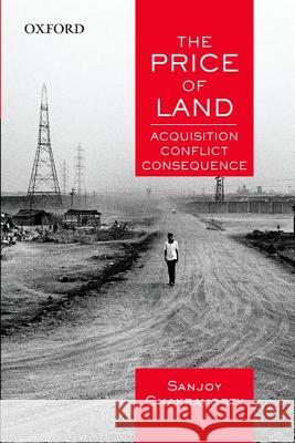 The Price of Land: Acquisition, Conflict, Consequence Sanjoy Chakravorty 9780198089544
