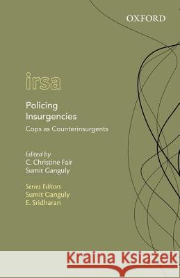 Policing Insurgencies: Cops as Counterinsurgents And Security Studies Edmund a. Walsh Sch C. Christine Fair Sumit Ganguly 9780198094883
