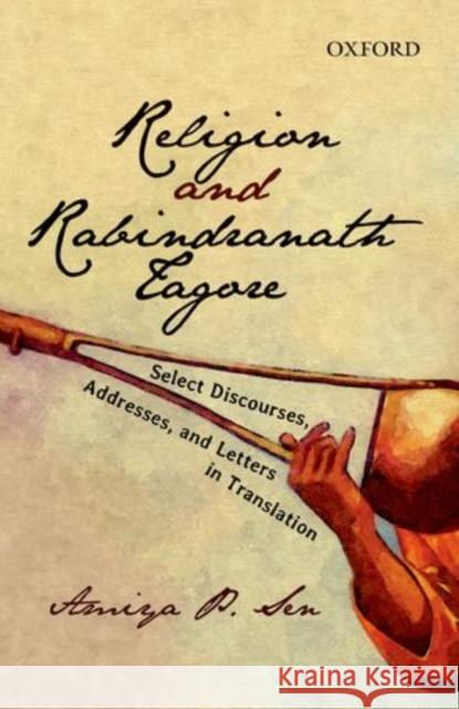 Religion and Rabindranath Tagore: Select Discourses, Addresses, And, Letters in Translation Amiya P Sen 9780198098966 OXFORD UNIVERSITY PRESS ACADEM