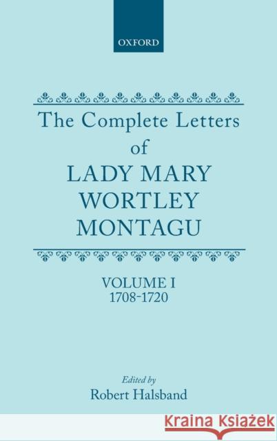 The Complete Letters of Lady Mary Wortley Montagu: Volume I: 1708-1720 Halsband 9780198114468 Oxford University Press, USA