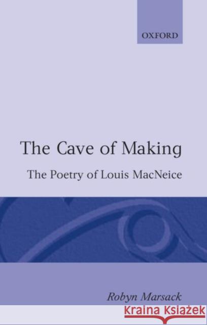 The Cave of Making: The Poetry of Louis MacNeice Marsack, Robyn 9780198117322 0