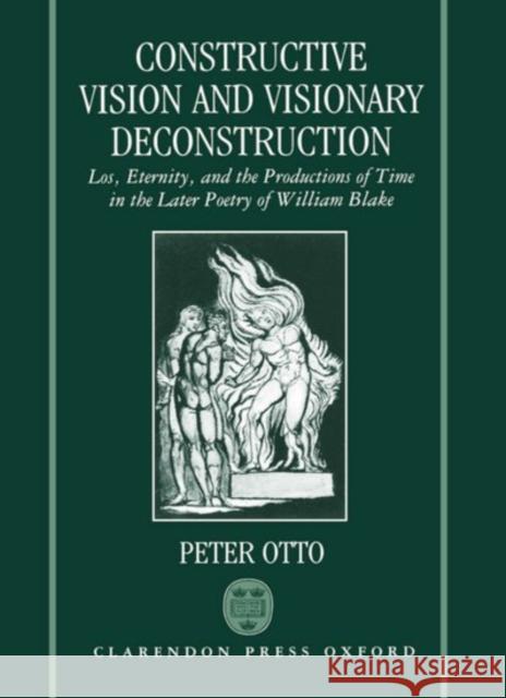 Constructive Vision and Visionary Deconstruction: Los, Eternity, and the Productions of Time in the Later Poetry of William Blake Otto, Peter 9780198117513 Oxford University Press