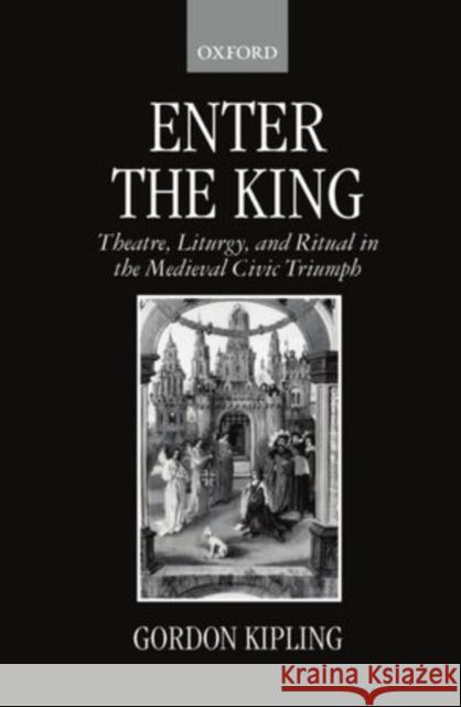 Enter the King: Theatre, Liturgy, and Ritual in the Medieval Civic Triumph Kipling, Gordon 9780198117612