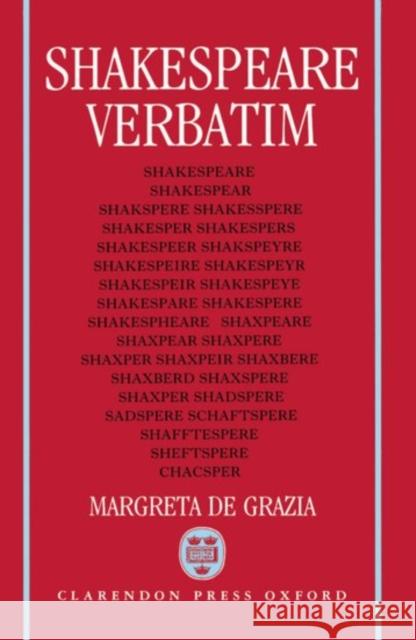 Shakespeare Verbatim: The Reproduction of Authenticity and the 1790 Apparatus Grazia, Margreta de 9780198117780 Oxford University Press