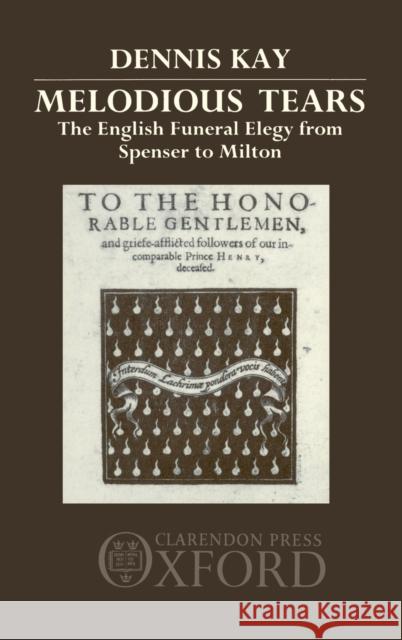 Melodious Tears: The English Funeral Elegy from Spenser to Milton Kay, Dennis 9780198117896 Clarendon Press