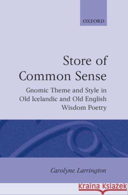 A Store of Common Sense: Gnomic Theme and Style in Old Icelandic and Old English Wisdom Poetry Larrington, Carolyne 9780198119821