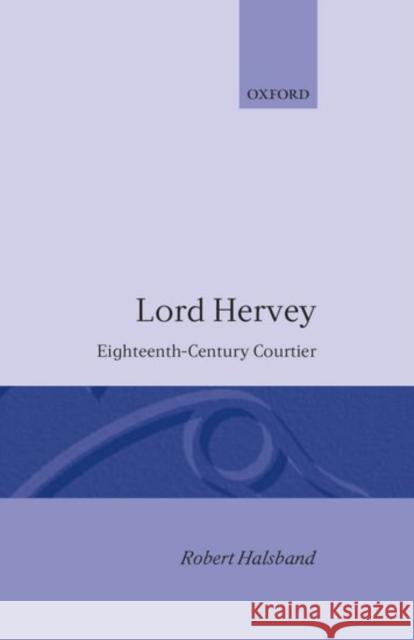 Lord Hervey: Eighteenth-Century Courtier Halsband, Robert 9780198120452 Oxford University Press, USA
