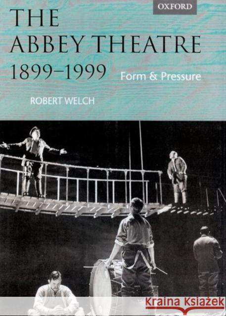 The Abbey Theatre, 1899-1999 : Form and Pressure Robert Welch 9780198121879 