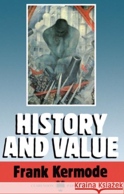 History and Value: The Clarendon Lectures and the Northcliffe Lectures 1987 Kermode, Frank 9780198122241 Oxford University Press