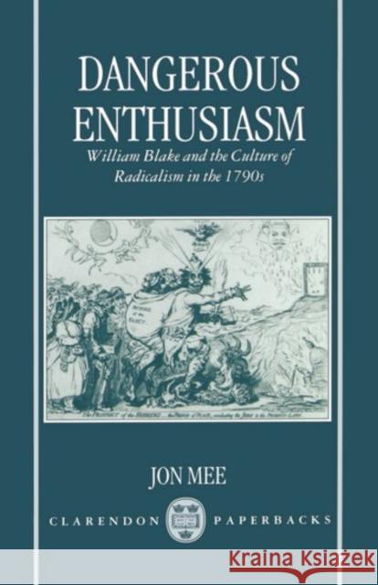 Dangerous Enthusiasm: William Blake and the Culture of Radicalism in the 1790s Mee, Jon 9780198122265 Oxford University Press, USA