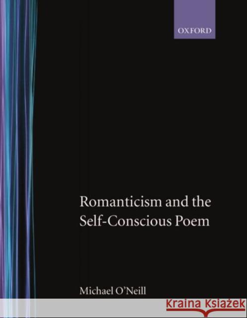 Romanticism and the Self-Conscious Poem Michael O'Neill 9780198122852 Oxford University Press, USA