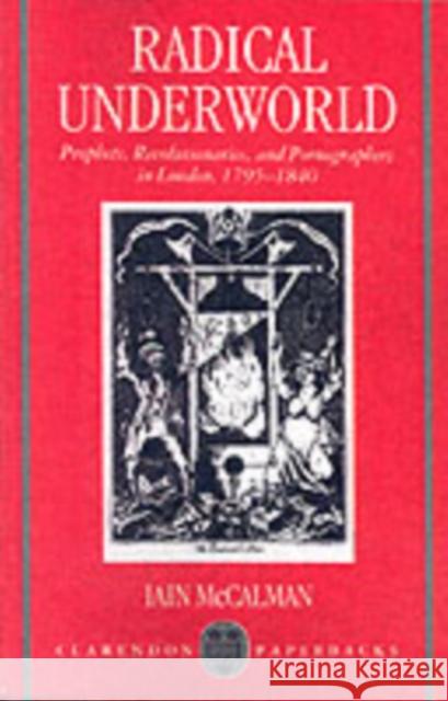 Radical Underworld: Prophets, Revolutionaries, and Pornographers in London, 1795-1840 McCalman, Iain 9780198122869 Oxford University Press, USA