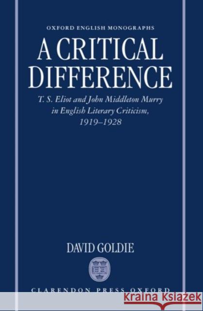 A Critical Difference: T. S. Eliot and John Middleton Murry in English Literary Criticism, 1919-1928 Goldie, David 9780198123798 Oxford University Press