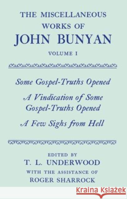 The Miscellaneous Works of John Bunyan: Volume I: Some Gospel-Truths Opened; A Vindication of Some Gospel-Truths Opened; A Few Sighs from Hell Bunyan, John, General Editor: Roger Sharrock 9780198127307