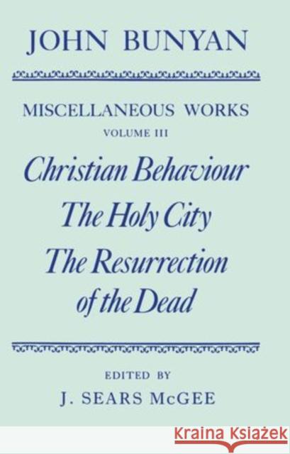 The Miscellaneous Works of John Bunyan: Volume III: Christian Behaviour, The Holy City, The Resurrection of the Dead Bunyan, John 9780198127314 Clarendon Press