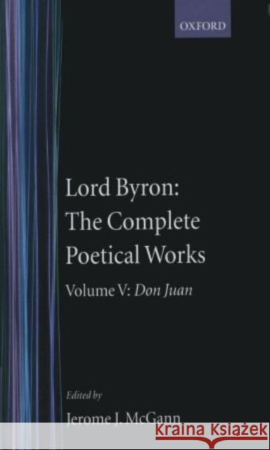 Lord Byron: The Complete Poetical Works: Volume V: Don Juan Byron 9780198127574