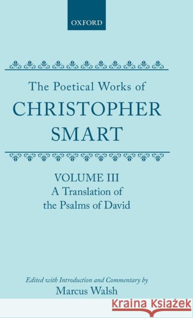 The Poetical Works of Christopher Smart: Volume III: A Translation of the Psalms of David Smart, Christopher 9780198127710 Oxford University Press