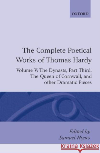 The Complete Poetical Works of Thomas Hardy: Volume V: The Dynasts, Part Third; The Famous Tragedy of the Queen of Cornwall; The Play of Saint George; Hardy, Thomas 9780198127864 0