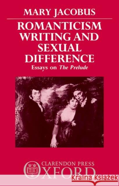 Romanticism, Writing, and Sexual Difference: Essays on the Prelude Mary Jacobus 9780198129691 Clarendon Press