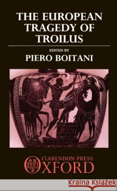 The European Tragedy of Troilus Piero Boitani Boitani 9780198129707 