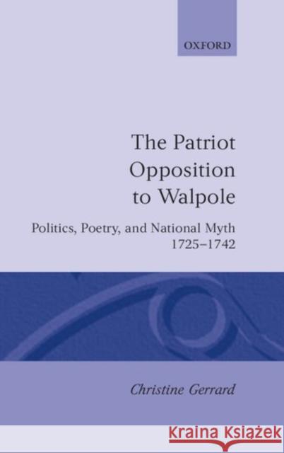 The Patriot Opposition to Walpole: Politics, Poetry, and National Myth, 1725-1742 Gerrard, Christine 9780198129820 Oxford University Press