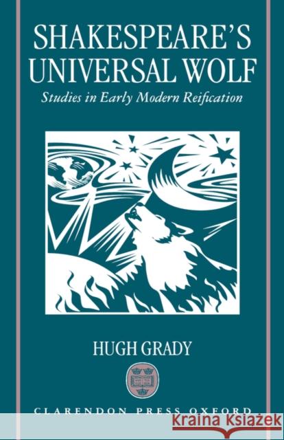 Shakespeare's Universal Wolf: Postmodernist Studies in Early Modern Reification Grady, Hugh 9780198130048 Oxford University Press, USA