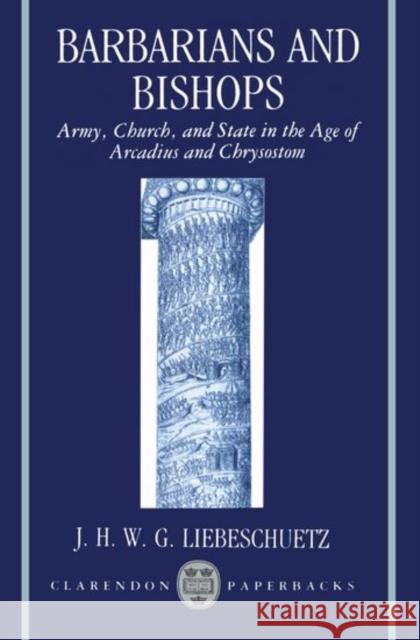 Barbarians and Bishops: Army, Church, and State in the Age of Arcadius and Chrysostom Liebeschuetz, J. H. W. G. 9780198140733