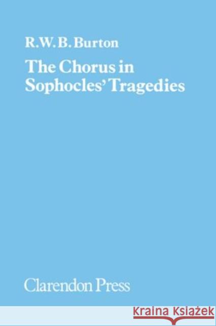 The Chorus in Sophocles' Tragedies R. W. Burton Reginald William Boteler Burton 9780198143741 Oxford University Press, USA