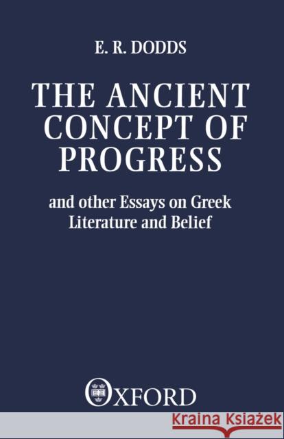 The Ancient Concept of Progress and Other Essays on Greek Literature and Belief Dodds, E. R. 9780198143772 Oxford University Press, USA