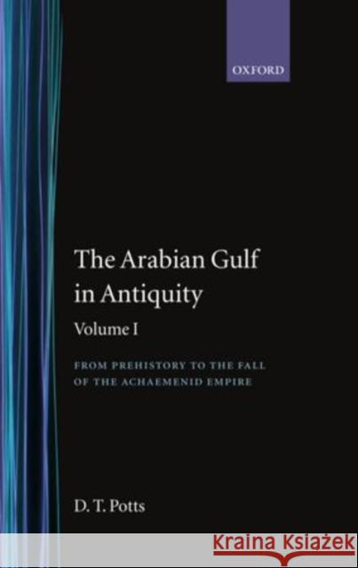 The Arabian Gulf in Antiquity: Volume I: From Prehistory to the Fall of the Achaemenid Empire D. T. Potts Daniel T. Potts 9780198143901