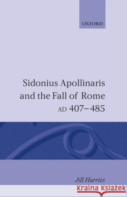 Sidonius Apollinaris and the Fall of Rome, Ad 407-485 Harries, Jill 9780198144724