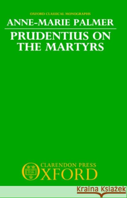 Prudentius on the Martyrs Anne-Marie Palmer 9780198147213