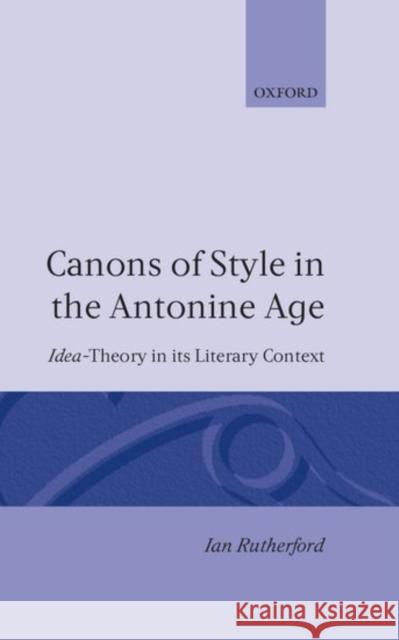 Canons of Style in the Antonine Age: Idea-Theory and Its Literary Context Rutherford, Ian 9780198147299 Oxford University Press