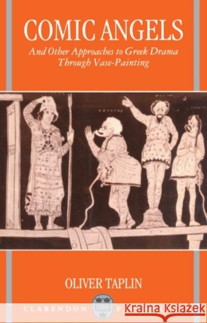 Comic Angels and Other Approaches to Greek Drama through Vase-Paintings Oliver Taplin 9780198147978 