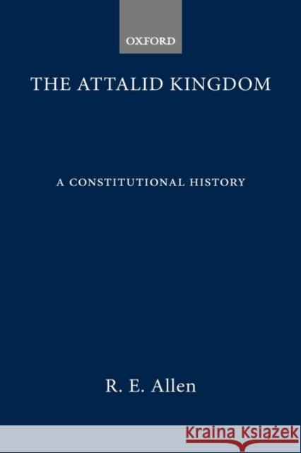 The Attalid Kingdom: A Constitutional History Allen, R. E. 9780198148456 Oxford University Press, USA