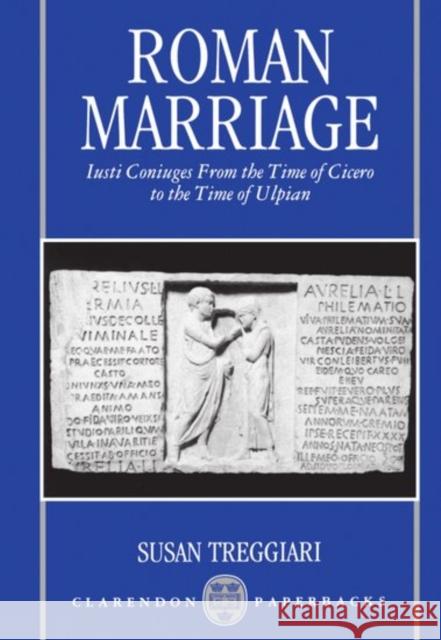 Roman Marriage: Iusti Coniuges from the Time of Cicero to the Time of Ulpian Treggiari, Susan 9780198149392 Oxford University Press, USA