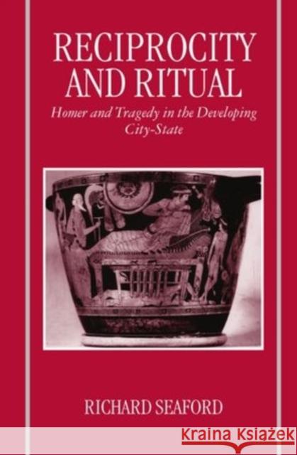 Reciprocity and Ritual : Homer and Tragedy in the Developing City-State Seaford 9780198149491