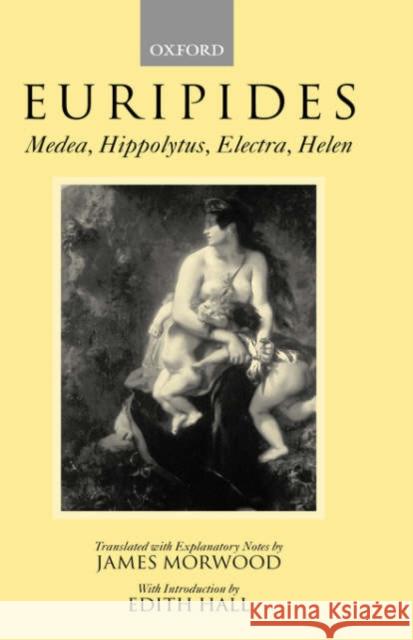 Medea, Hippolytus, Electra, Helen Euripides                                James Morwood J. Morwood 9780198149668