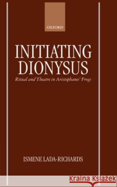 Initiating Dionysus: Ritual and Theatre in Aristophanes' Frogs Lada-Richards, Ismene 9780198149811