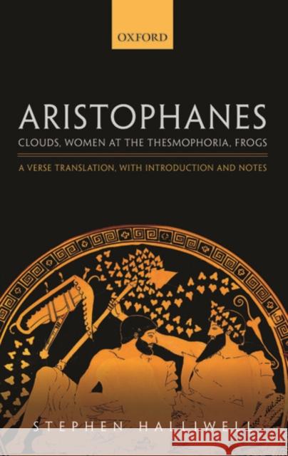 Aristophanes: Clouds, Women at the Thesmophoria, Frogs: A Verse Translation, with Introduction and Notes Stephen Halliwell 9780198149941 Oxford University Press, USA