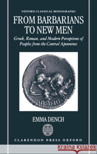 From Barbarians to New Men: Greek, Roman, and Modern Perceptions of Peoples from the Central Apennines Dench, Emma 9780198150213 Oxford University Press, USA