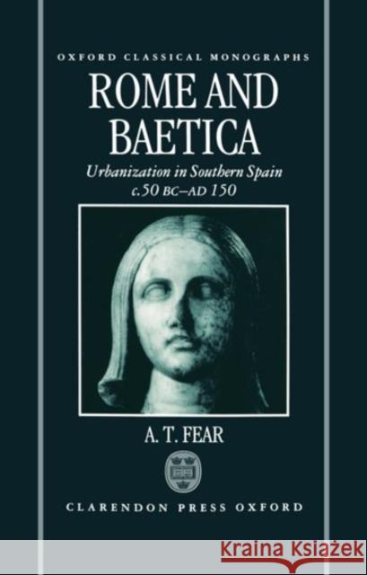 Rome and Baetica: Urbanization in Southern Spain C.50 BC-AD 150 Fear, A. T. 9780198150275 Oxford University Press
