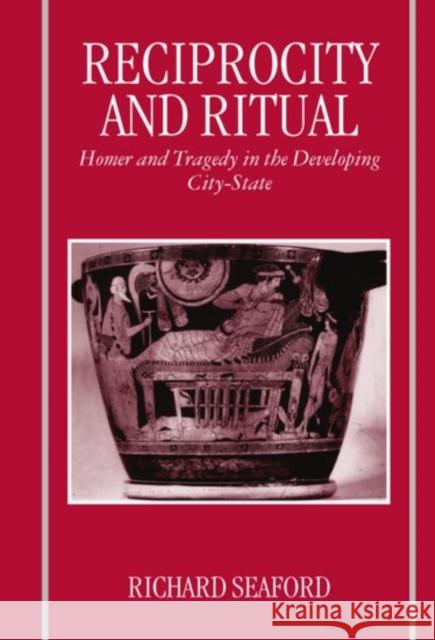 Reciprocity and Ritual: Homer and Tragedy in the Developing City-State Seaford, Richard 9780198150367 Oxford University Press