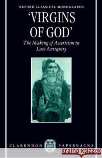 Virgins of God: The Making of Asceticism in Late Antiquity Elm, Susanna 9780198150442