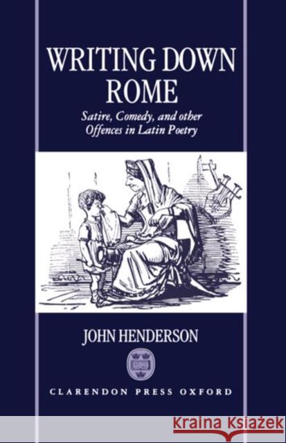 Writting Down Rome 'Satire, Comedy, and Other Offences in Latin Poetry ' Henderson, John 9780198150770